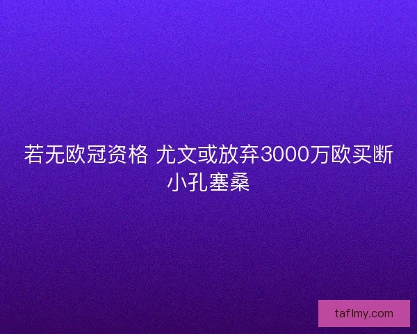 若无欧冠资格 尤文或放弃3000万欧买断小孔塞桑
